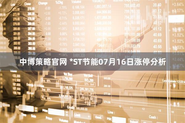 中博策略官网 *ST节能07月16日涨停分析