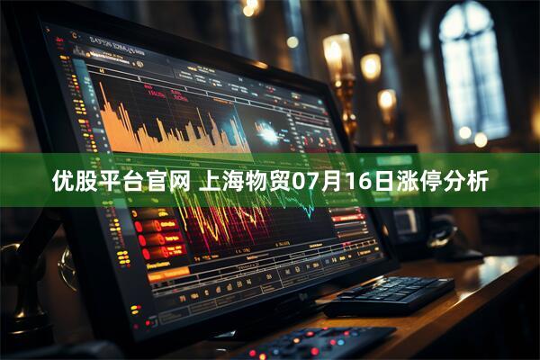 优股平台官网 上海物贸07月16日涨停分析