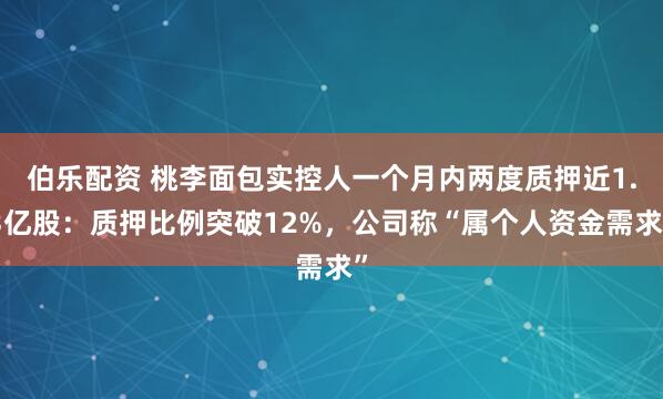 伯乐配资 桃李面包实控人一个月内两度质押近1.3亿股：质押比例突破12%，公司称“属个人资金需求”